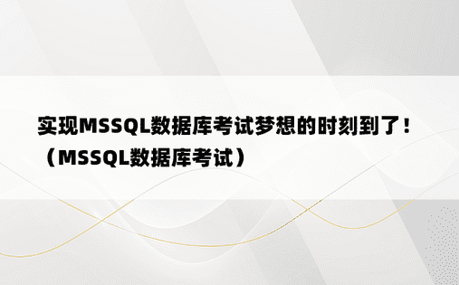 实现MSSQL数据库考试梦想的时刻到了！（MSSQL数据库考试）
