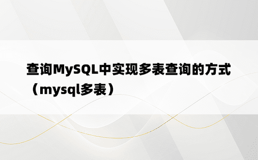 查询MySQL中实现多表查询的方式（mysql多表）