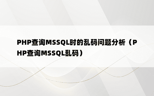 PHP查询MSSQL时的乱码问题分析（PHP查询MSSQL乱码） 
