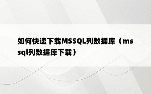 如何快速下载MSSQL列数据库（mssql列数据库下载）