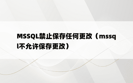MSSQL禁止保存任何更改（mssql不允许保存更改）