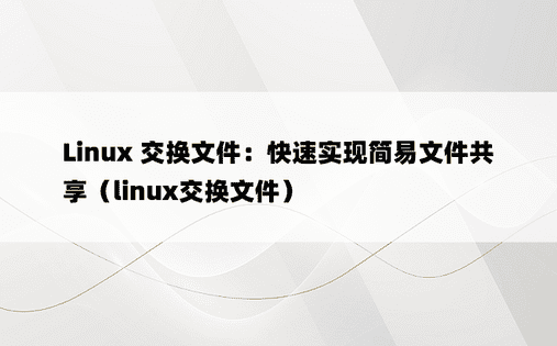 Linux 交换文件：快速实现简易文件共享（linux交换文件）