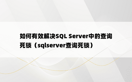 如何有效解决SQL Server中的查询死锁（sqlserver查询死锁）