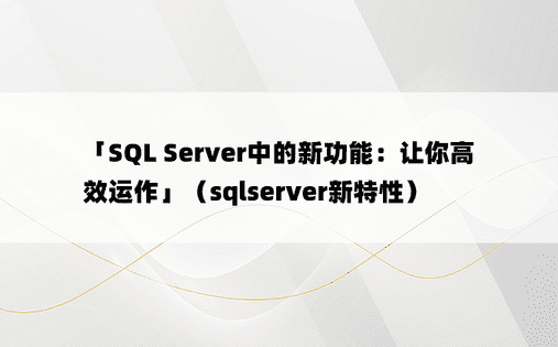 「SQL Server中的新功能：让你高效运作」（sqlserver新特性）