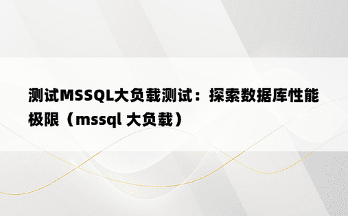测试MSSQL大负载测试：探索数据库性能极限（mssql 大负载）