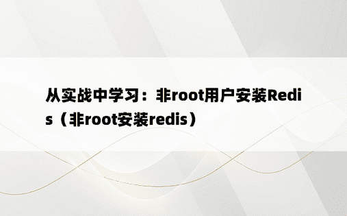 从实战中学习：非root用户安装Redis（非root安装redis）