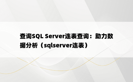 查询SQL Server连表查询：助力数据分析（sqlserver连表）