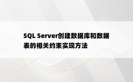 SQL Server创建数据库和数据表的相关约束实现方法