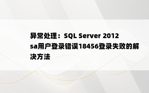 异常处理：SQL Server 2012 sa用户登录错误18456登录失败的解决方法