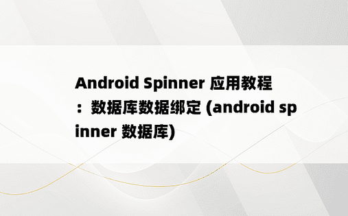 Android Spinner 应用教程：数据库数据绑定 (android spinner 数据库)