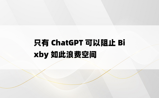 只有 ChatGPT 可以阻止 Bixby 如此浪费空间