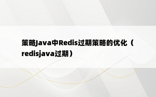策略Java中Redis过期策略的优化（redisjava过期）