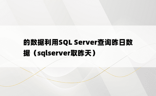 的数据利用SQL Server查询昨日数据（sqlserver取昨天）