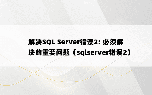 解决SQL Server错误2: 必须解决的重要问题（sqlserver错误2）