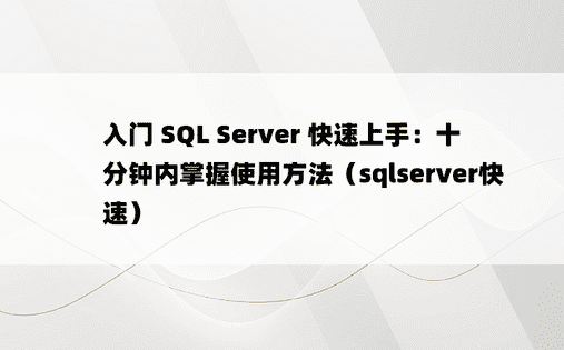 入门 SQL Server 快速上手：十分钟内掌握使用方法（sqlserver快速）