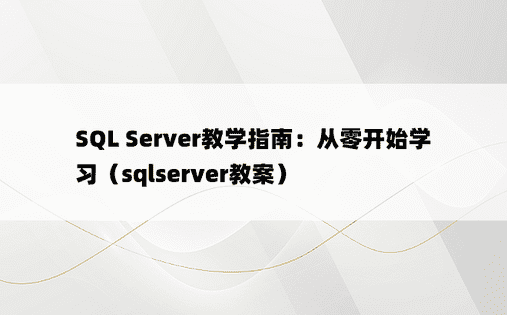 SQL Server教学指南：从零开始学习（sqlserver教案）