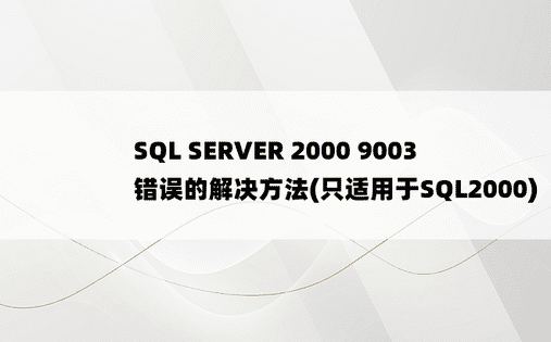 SQL SERVER 2000 9003错误的解决方法(只适用于SQL2000)