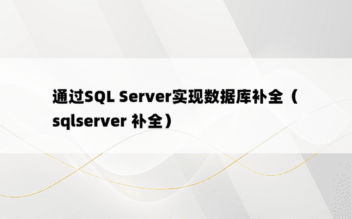 通过SQL Server实现数据库补全（sqlserver 补全）