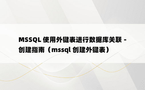 MSSQL 使用外键表进行数据库关联 - 创建指南（mssql 创建外键表） 