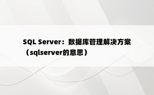 SQL Server：数据库管理解决方案（sqlserver的意思）