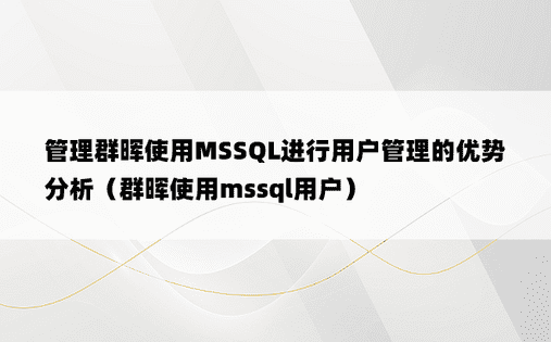 管理群晖使用MSSQL进行用户管理的优势分析（群晖使用mssql用户）