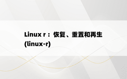 Linux r ：恢复、重置和再生 (linux-r) 