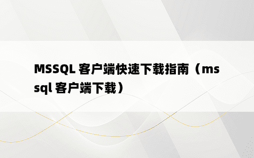 MSSQL 客户端快速下载指南（mssql 客户端下载）