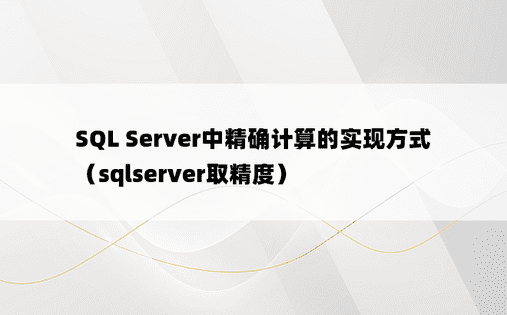 SQL Server中精确计算的实现方式（sqlserver取精度）