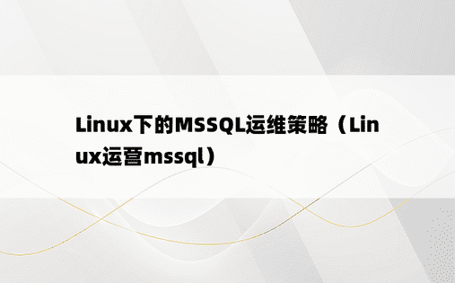 Linux下的MSSQL运维策略（Linux运营mssql）