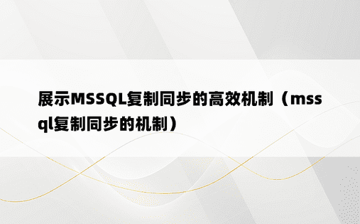 展示MSSQL复制同步的高效机制（mssql复制同步的机制）