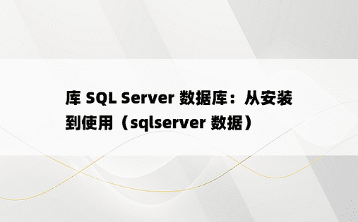 库 SQL Server 数据库：从安装到使用（sqlserver 数据） 