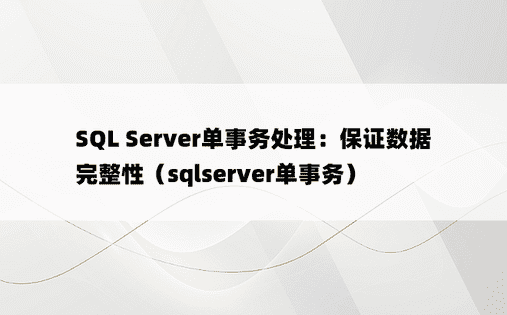 SQL Server单事务处理：保证数据完整性（sqlserver单事务） 