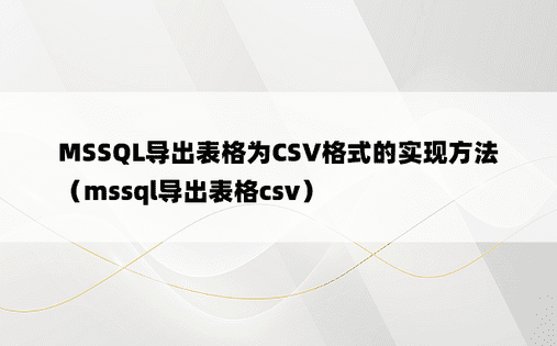 MSSQL导出表格为CSV格式的实现方法（mssql导出表格csv）