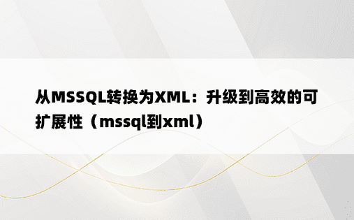 从MSSQL转换为XML：升级到高效的可扩展性（mssql到xml） 