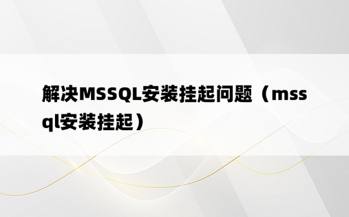解决MSSQL安装挂起问题（mssql安装挂起） 