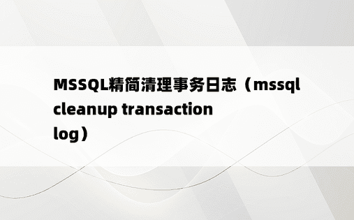 MSSQL精简清理事务日志（mssql cleanup transaction log） 