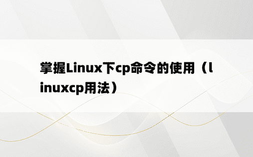 掌握Linux下cp命令的使用（linuxcp用法）