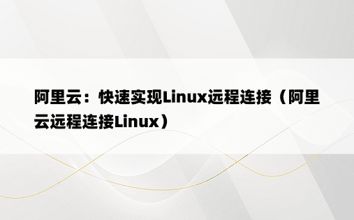 阿里云：快速实现Linux远程连接（阿里云远程连接Linux）