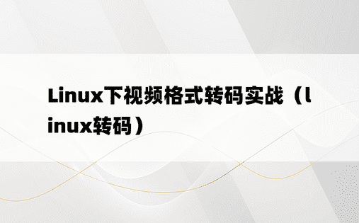 Linux下视频格式转码实战（linux转码）