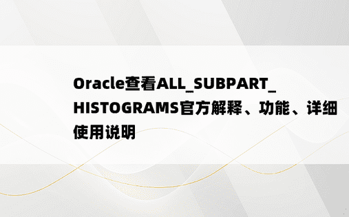 Oracle查看ALL_SUBPART_HISTOGRAMS官方解释、功能、详细使用说明