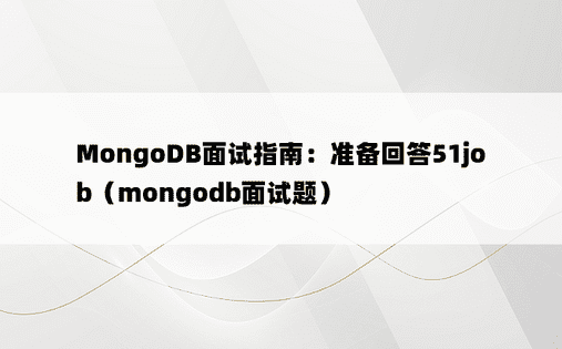 MongoDB面试指南：准备回答51job（mongodb面试题）