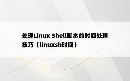 处理Linux Shell脚本的时间处理技巧（linuxsh时间）