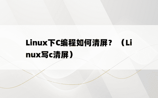 Linux下C编程如何清屏？ （Linux写c清屏） 