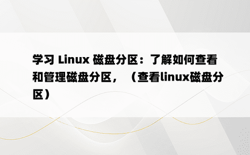 学习 Linux 磁盘分区：了解如何查看和管理磁盘分区， （查看linux磁盘分区）
