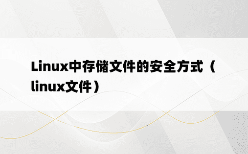 Linux中存储文件的安全方式（linux文件）