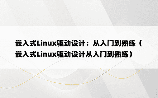 嵌入式Linux驱动设计：从入门到熟练（嵌入式Linux驱动设计从入门到熟练） 