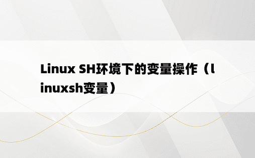 Linux SH环境下的变量操作（linuxsh变量）