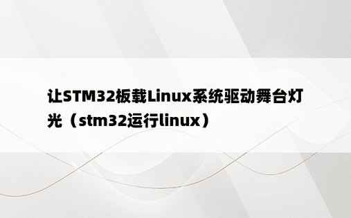 让STM32板载Linux系统驱动舞台灯光（stm32运行linux）