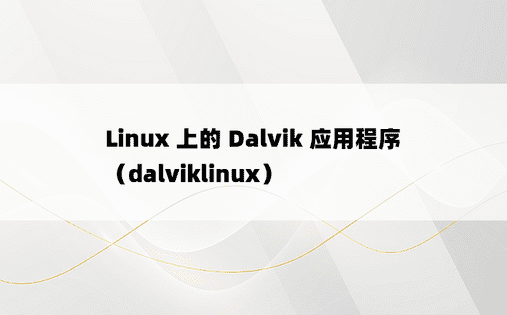 Linux 上的 Dalvik 应用程序（dalviklinux） 
