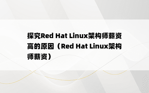探究Red Hat Linux架构师薪资高的原因（Red Hat Linux架构师薪资）
